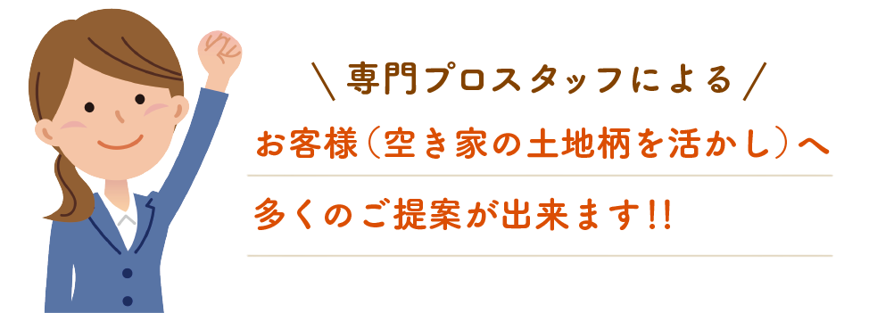 専門プロスタッフによるお客様（空き家の土地柄を活かし）へ多くのご提案が出来ます！！